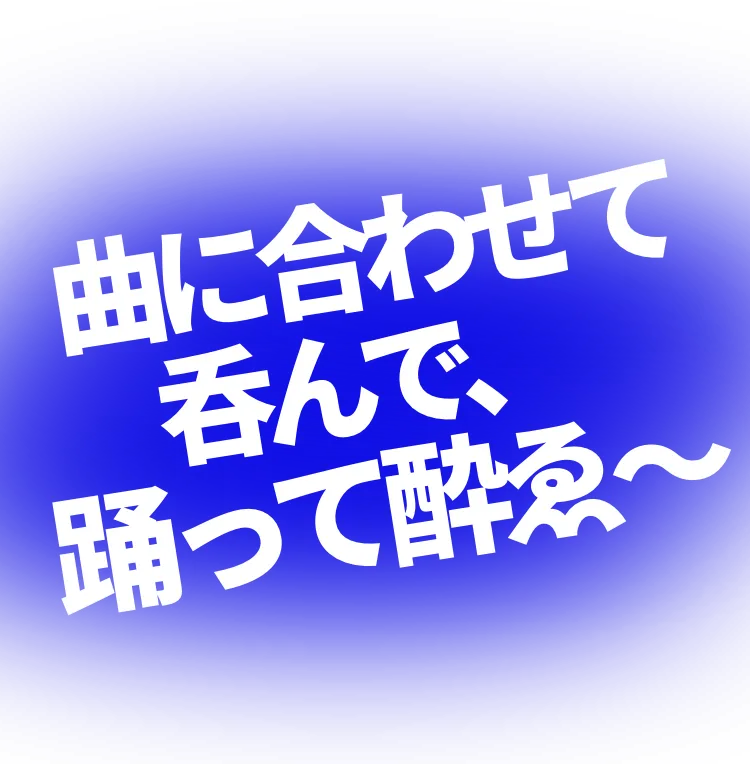 曲に合わせて、呑んで、踊って、酔ゑ〜